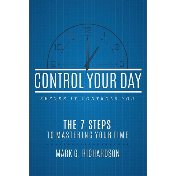 Control Your Day Before It Controls You: The 7 Steps to Mastering Your Time, (Paperback)