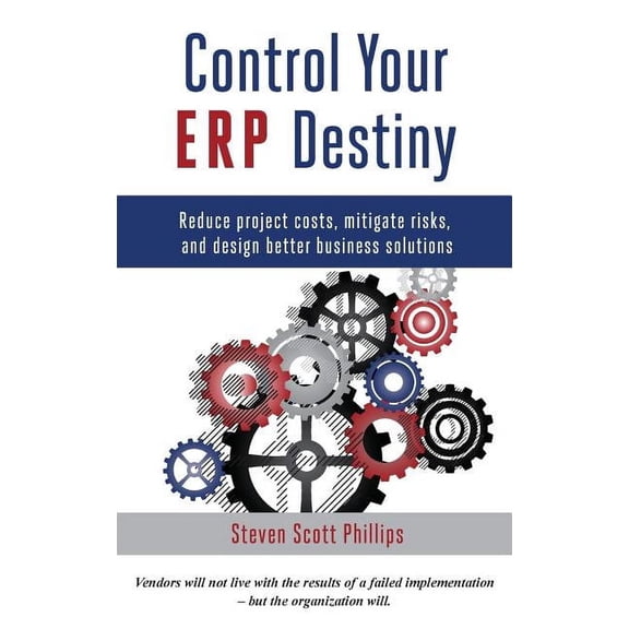 Control Your ERP Destiny: Reduce Project Costs, Mitigate Risks, and Design Better Business Solutions, (Hardcover)