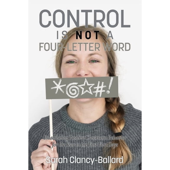 Control Is Not a Four Letter Word! Establishing Positive Classroom Behavior for the Year in the First Five Days, (Paperback)