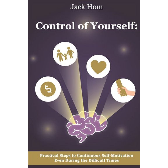 Control of Yourself: Practical Steps to Continuous Self-Motivation Even During the Difficult Times (Paperback)