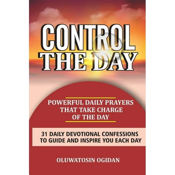 Control the Day: Powerful daily prayers that take charge of the day: 31 daily devotional confessions to guide and inspire you each day