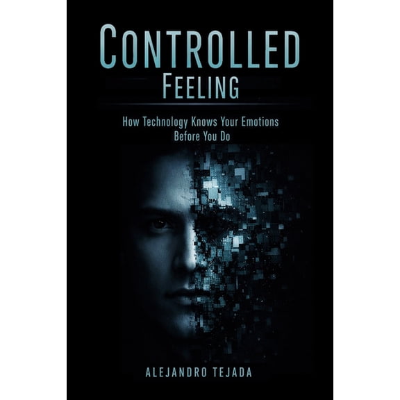 Controlled Feeling: How Technology Knows Your Emotions Before You Do, (Paperback)