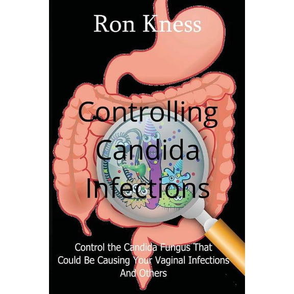 Controlling Candida Infections: Control the Candida Fungus That Could Be Causing Your Vaginal Infections And Others (Paperback)