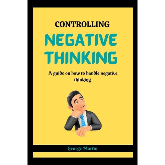 Controlling Negative Thinking: A guide on how to handle negative thinking