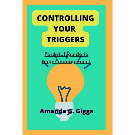 Controlling your triggers : Parental guide to anger management (Paperback)