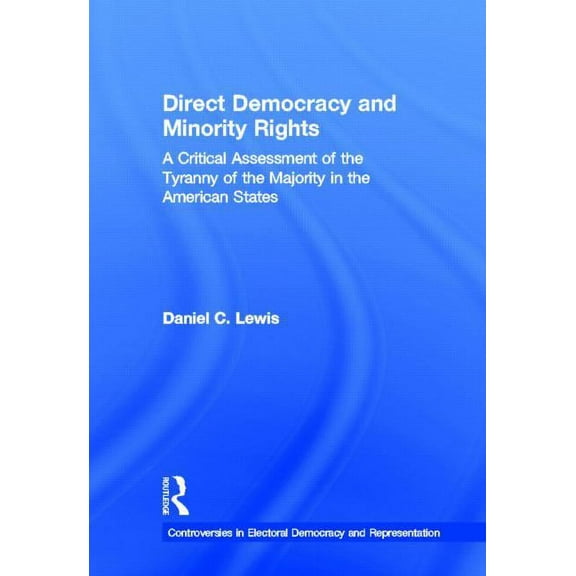 Controversies in Electoral Democracy and Direct Democracy and Minority Rights: A Critical Assessment of the Tyranny of the Majority in the American States, (Hardcover)