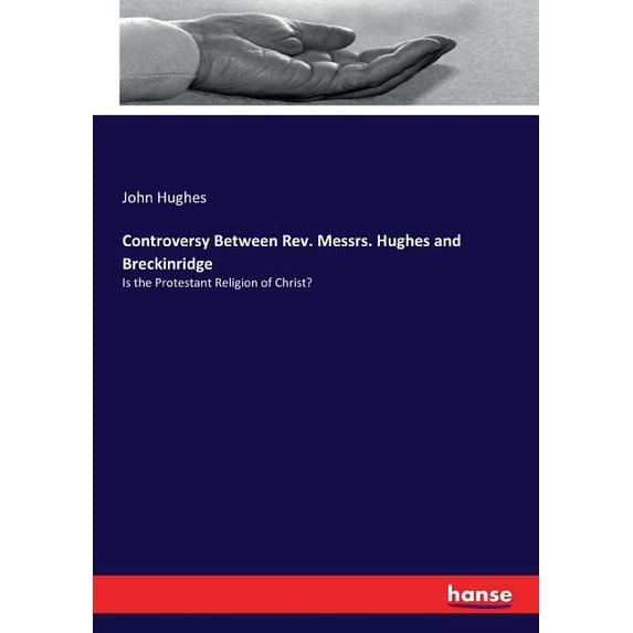 Controversy Between Rev. Messrs. Hughes and Breckinridge: Is the Protestant Religion of Christ?, (Paperback)