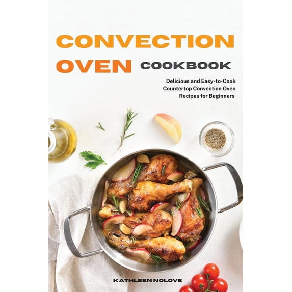 Convection Oven Cookbook: Delicious and Easy-to-Cook Countertop Convection Oven Recipes for Beginners, (Paperback)