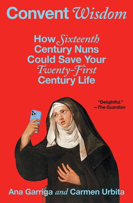 Convent Wisdom: How Sixteenth-Century Nuns Could Save Your Twenty-First-Century Life, (Paperback)