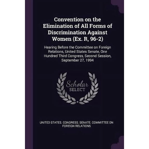 Convention on the Elimination of All Forms of Discrimination Against Women (Ex. R, 96-2) : Hearing Before the Committee on Foreign Relations, United States Senate, One Hundred Third Congress, Second Session, September 27, 1994 (Paperback)