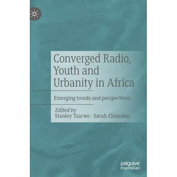 Converged Radio, Youth and Urbanity in Africa: Emerging Trends and Perspectives, (Hardcover)
