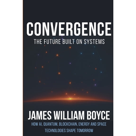 Convergence: The Future Built on Systems: How AI, Quantum, Blockchain, Energy, and Space Technologies Shape Tomorrow, (Paperback)