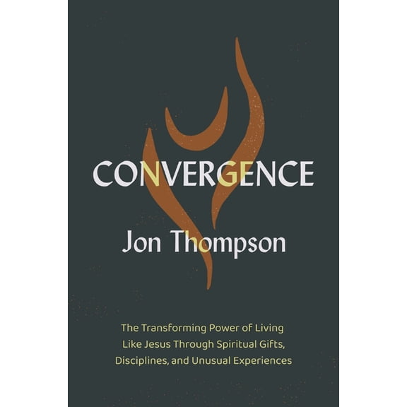 Convergence: The Transforming Power of Living Like Jesus Through Spiritual Gifts, Disciplines, and Unusual Experiences, (Paperback)