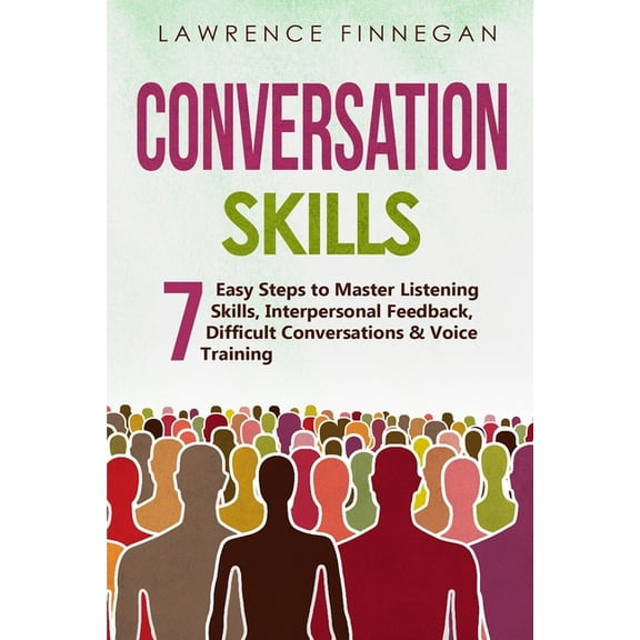 Conversation Skills: 7 Easy Steps to Master Listening Skills, Interpersonal Feedback, Difficult Conversations & Voice Training, (Paperback)
