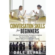 Conversation Skills For Beginners Effective Communication Strategies to Improve Your Social Skills and Being Able to Ta, Paperback