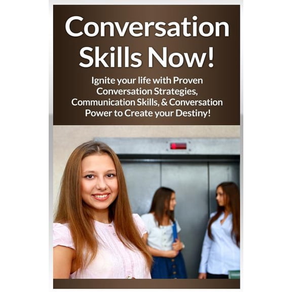 Conversation Skills Now!: Ignite Your Life With Proven Conversation Strategies, Communication Skills, And Conversation Power To Create Your Destiny! (Paperback)