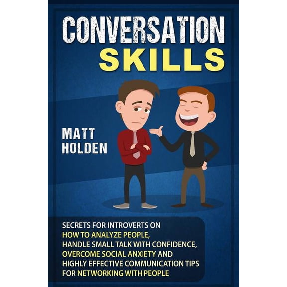 Conversation Skills: Secrets for Introverts on How to Analyze People, Handle Small Talk with Confidence, Overcome Social Anxiety and Highly Effective Communication Tips for Networking with People (Pap