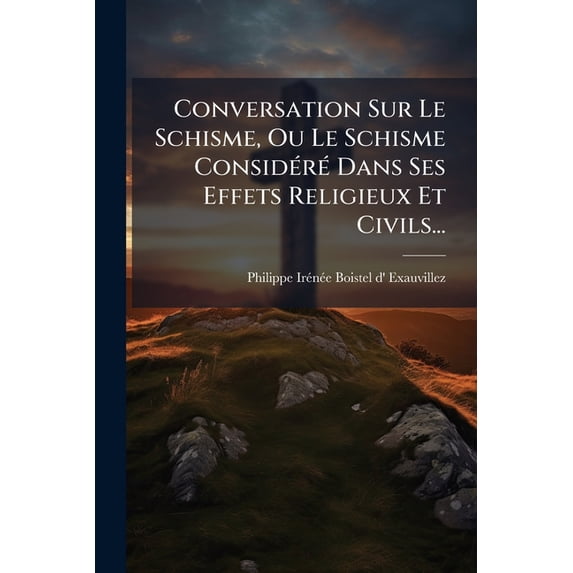 Conversation Sur Le Schisme, Ou Le Schisme Considéré Dans Ses Effets Religieux Et Civils... (Paperback)