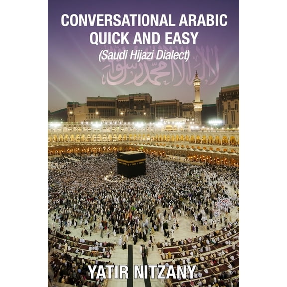 Conversational Arabic Quick and Easy: Saudi Hejazi Dialect, Hijazi, Saudi Arabic, Saudi Arabia, Hajj, Mecca, Medina, Kaa, (Paperback)