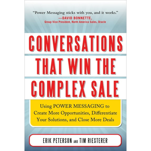 Conversations That Win the Complex Sale: Using Power Messaging to Create More Opportunities, Differentiate your Solutions, and Close More Deals