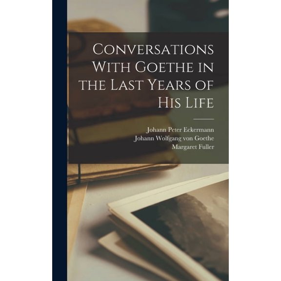 Conversations With Goethe in the Last Years of His Life, (Hardcover)