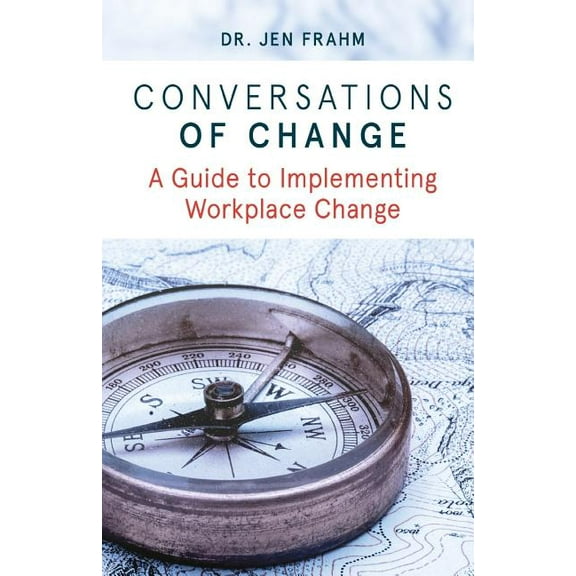Conversations of Change: A Guide to Implementing Workplace Change (Paperback) by Jen Frahm