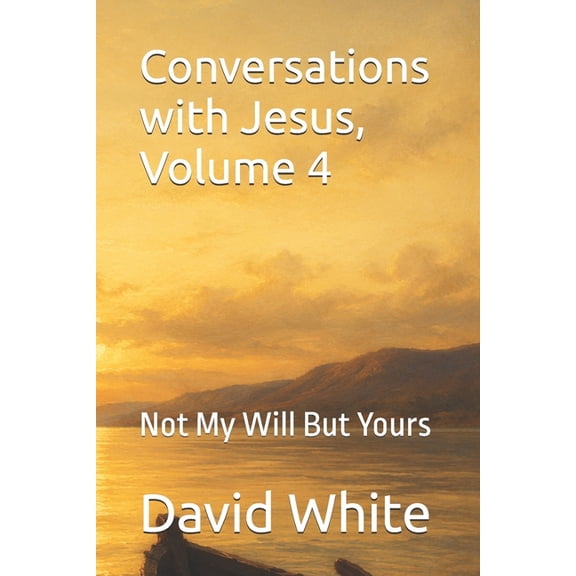 Conversations with Jesus Conversations with Jesus, Volume 4: Not My Will But Yours, Book 4, (Paperback)