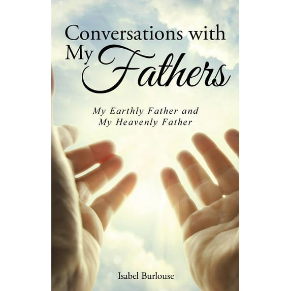 Conversations with My Fathers: My Earthly Father and My Heavenly Father