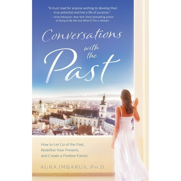 Conversations with the Past: How to Let Go of the Past, Redefine Your Present, and Create a Positive Future, (Paperback)