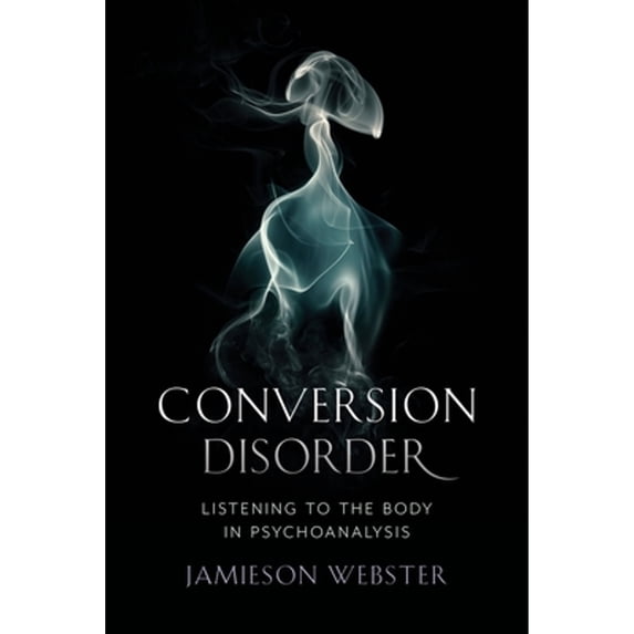 Pre-Owned Conversion Disorder: Listening to the Body in Psychoanalysis Hardcover