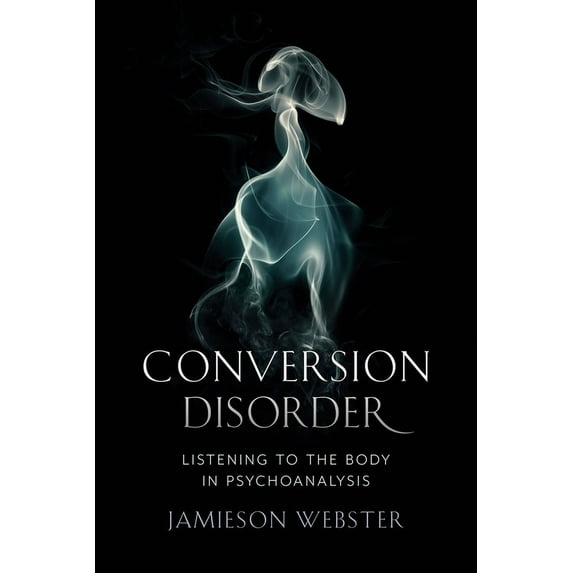 Conversion Disorder: Listening to the Body in Psychoanalysis, (Hardcover)