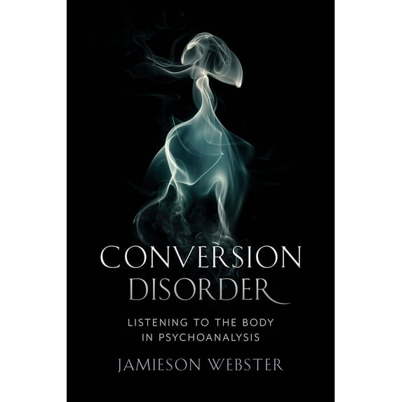 Conversion Disorder: Listening to the Body in Psychoanalysis, (Paperback)