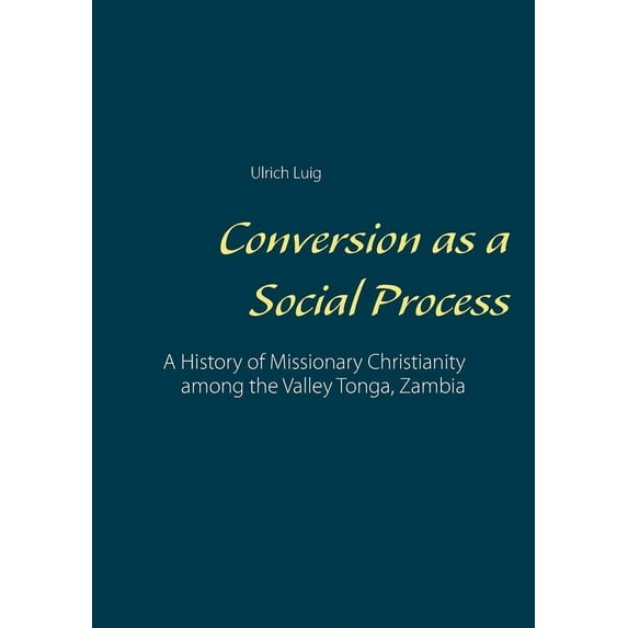 Conversion as a Social Process: A History of Missionary Christianity among the Valley Tonga, Zambia, (Paperback)