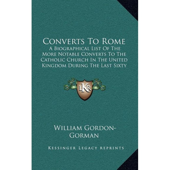 Converts To Rome : A Biographical List Of The More Notable Converts To The Catholic Church In The United Kingdom During The Last Sixty Years (1910) (Hardcover)