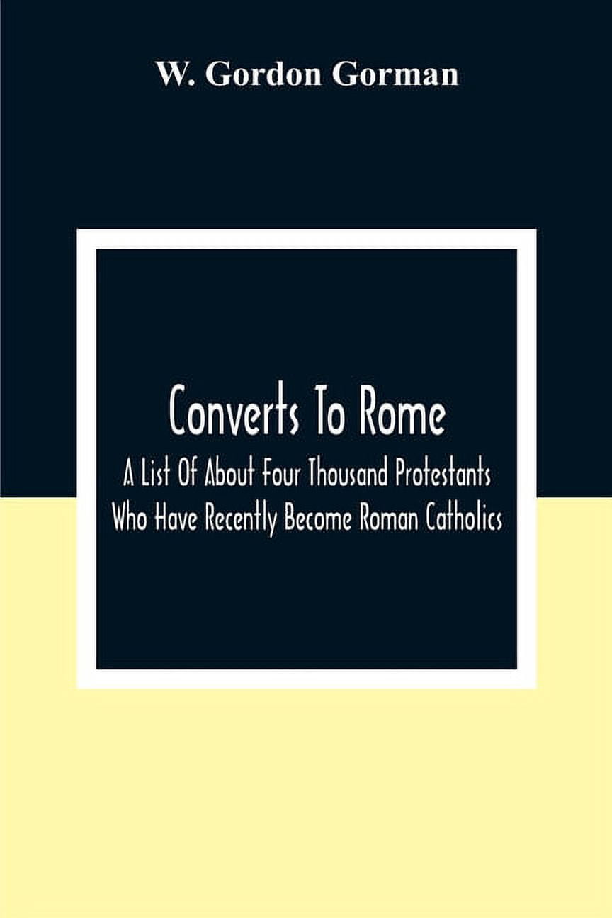 Converts To Rome: A List Of About Four Thousand Protestants Who Have ...