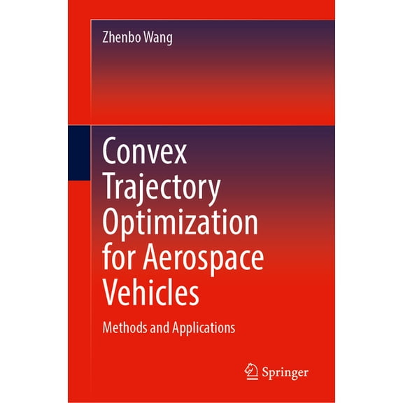 Convex Trajectory Optimization for Aerospace Vehicles: Methods and Applications, (Hardcover)