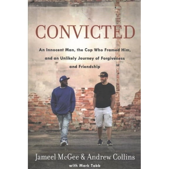 Convicted : An Innocent Man, the Cop Who Framed Him, and an Unlikely Journey of Forgiveness and Friendship (Paperback)