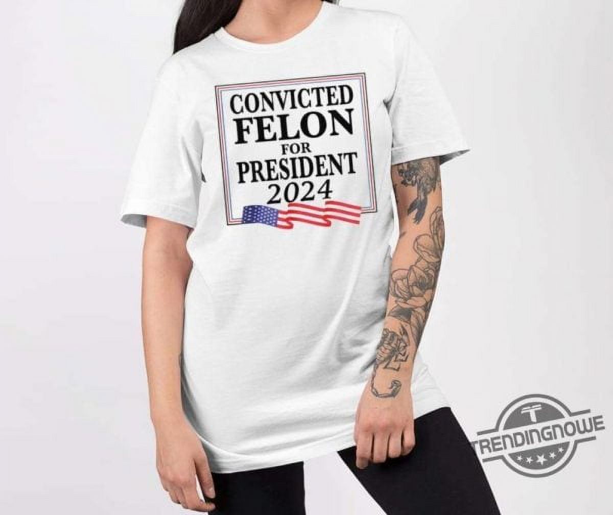 Convicted Felon For President 2024 Shirt - Walmart.com