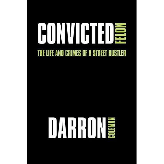 Convicted Felon : The Life and Crimes of a Street Hustler