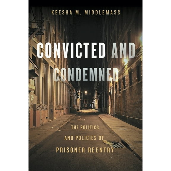 Convicted and Condemned: The Politics and Policies of Prisoner Reentry, (Paperback)