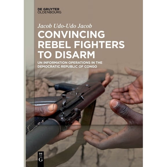 Convincing Rebel Fighters to Disarm: Un Information Operations in the Democratic Republic of Congo, (Paperback)