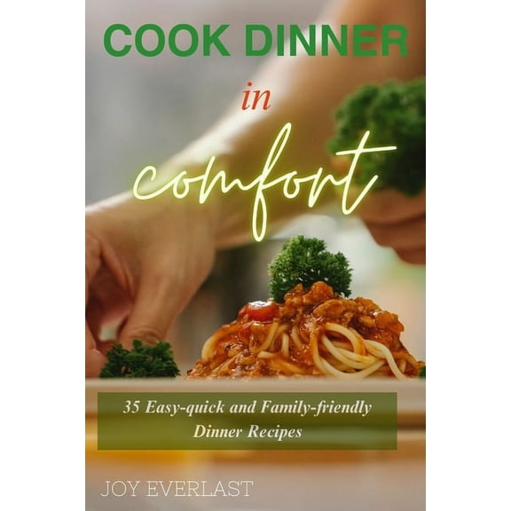 Cook Dinner in Comfort: 35 Easy-quick and Family-friendly Dinner Recipes (Paperback)