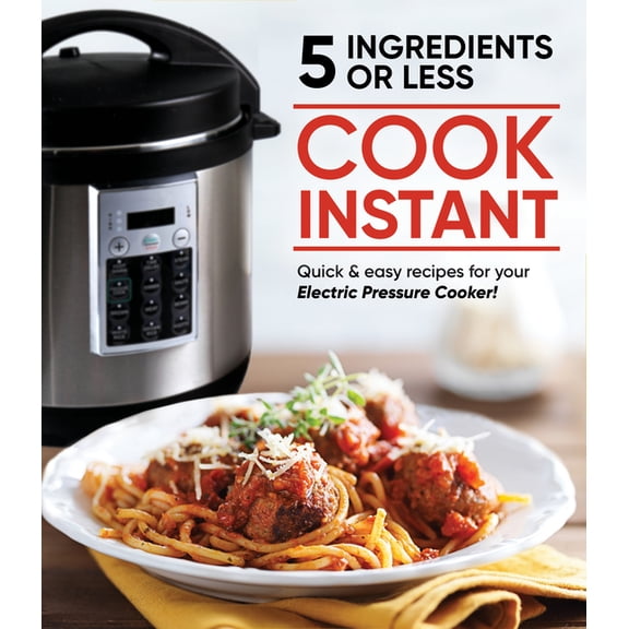 Cook Instant 5 Ingredients or Less: Quick & Easy Recipes for Your Electric Pressure Cooker, (Hardcover)