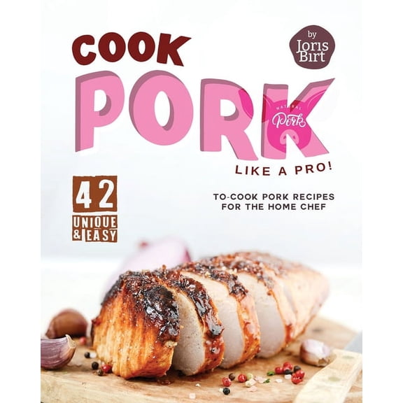 Cook Pork Like A Pro!: 42 Unique & Easy-to-Cook Pork Recipes for the Home Chef (Paperback)