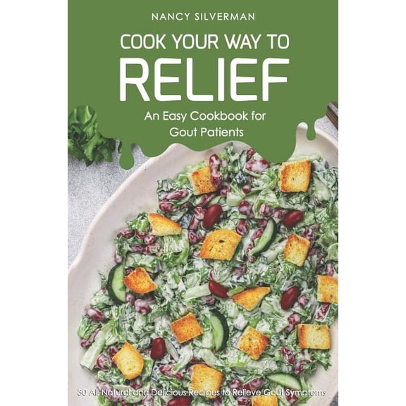 Cook Your Way to Relief - An Easy Cookbook for Gout Patients: 30 All-Natural and Delicious Recipes to Relieve Gout Symptoms Paperback 1797851934 9781797851938 Nancy Silverman