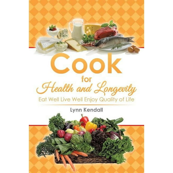 Cook for Health and Longevity : Eat Well Live Well Enjoy Quality of Life