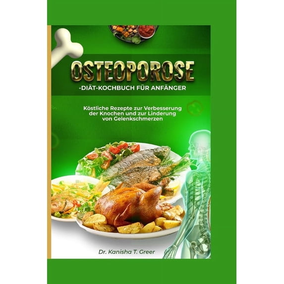 Cookbook Osteoporose-Diät-Kochbuch für Anfänger: Köstliche Rezepte zur Verbesserung der Knochen und zur Linderung von Gelenkschme, Book 5, (Paperback)