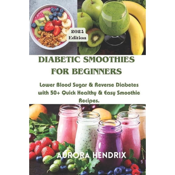 Cookbook & Smoothie Starter Series: Healthy Recipes for Beginners: Diabetic Smoothies for Beginners: Lower Blood Sugar & Reverse Diabetes with 50+ Quick Healthy & Easy Smoothie Recipes. (Paperback)