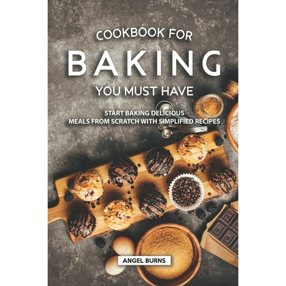 Cookbook for Baking You Must Have : Start Baking Delicious Meals from Scratch with Simplified Recipes (Paperback)
