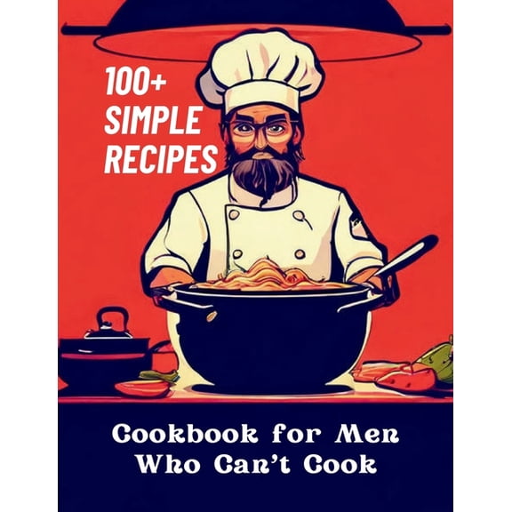 Cookbook for Men Who Can't Cook: 100+ Simple Recipes, (Paperback)